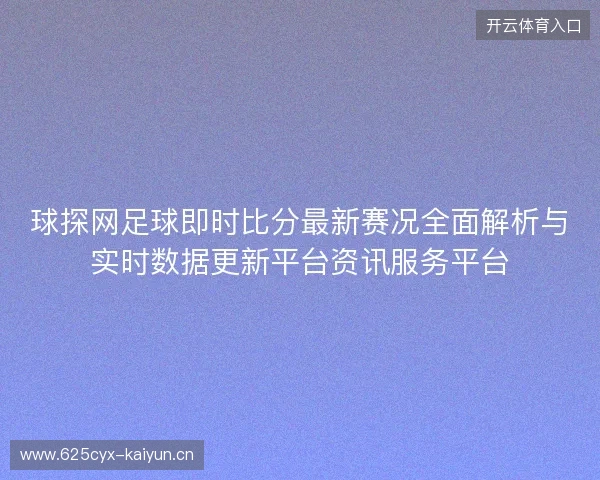 球探网足球即时比分最新赛况全面解析与实时数据更新平台资讯服务平台