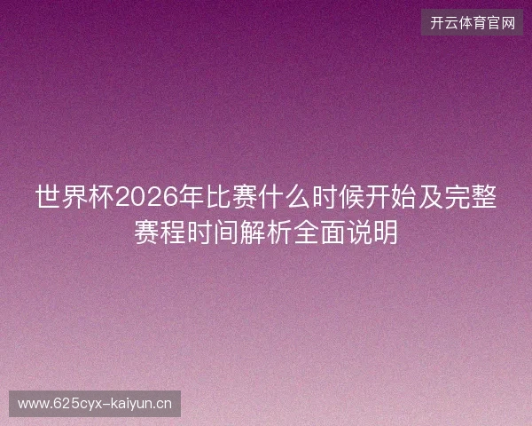 世界杯2026年比赛什么时候开始及完整赛程时间解析全面说明