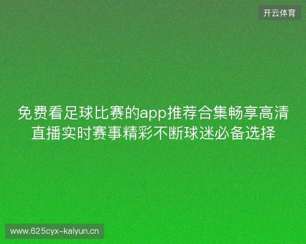 免费看足球比赛的app推荐合集畅享高清直播实时赛事精彩不断球迷必备选择