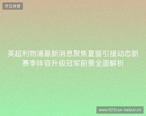 英超利物浦最新消息聚焦夏窗引援动态新赛季阵容升级冠军前景全面解析